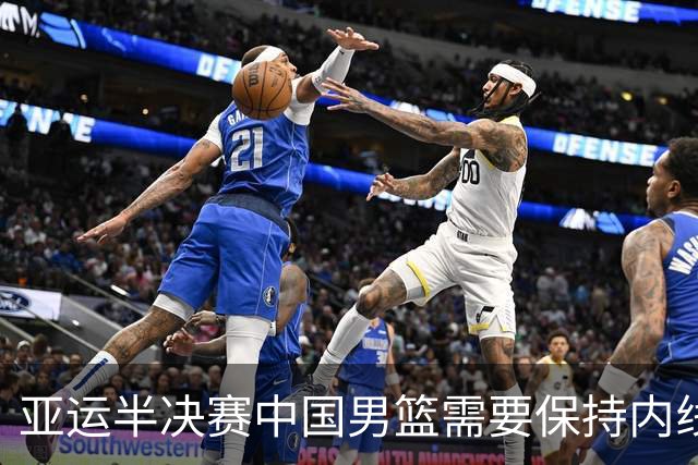 亚运半决赛中国男篮需要保持内线优势 此外防守硬度不可或缺