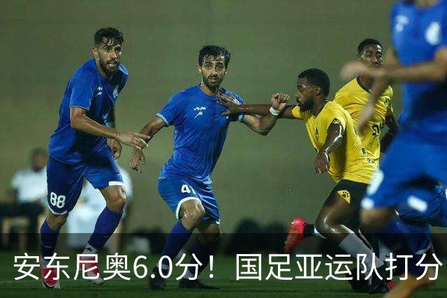 安东尼奥6.0分！国足亚运队打分：玄冥二老最高 毛伟杰4.5分，三将不及格