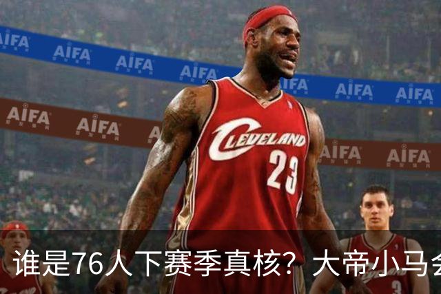 谁是76人下赛季真核？大帝小马会谦让老詹吗？